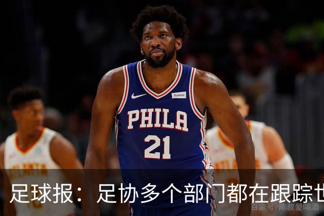 足球报：足协多个部门都在跟踪世界杯，国管部重点跟踪亚洲参赛队